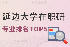 延邊大學在職研究生專業排名TOP5，附上課方式