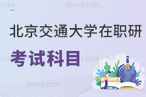 北京交通大學在職研究生考試科目有哪些，學制幾年？