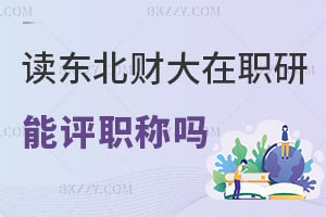 在職讀東北財經大學在職研究生能評職稱嗎，畢業會獲得什么證書？