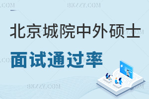 北京城市學院中外合作辦學碩士面試通過率如何，都有什么內容？