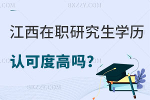 江西在職研究生學歷認可度高嗎？怎么報名？