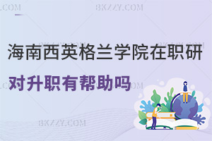 在職讀海南醫學院西英格蘭學院研究生對升職有幫助嗎，課程有哪些特色？