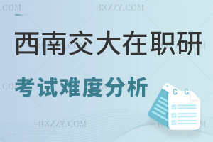 西南交通大學在職研究生考試難度分析，學費都有哪些費用？