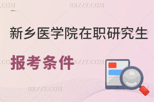 新鄉(xiāng)醫(yī)學院在職研究生報考條件及流程曝光！值得報考嗎？