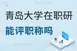 在職讀青島大學(xué)在職研究生能評職稱嗎，職場優(yōu)勢有哪些？