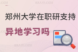 鄭州大學在職研究生支持異地學習嗎，含金量如何？