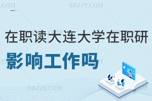 在職讀大連大學研究生會影響工作嗎，職場優勢有哪些？