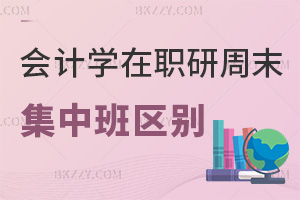 會計學在職研究生周末班和集中班區(qū)別有哪些，都適合什么人群？