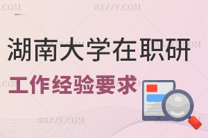 湖南大學(xué)在職研究生工作經(jīng)驗(yàn)要求是什么，含金量如何？