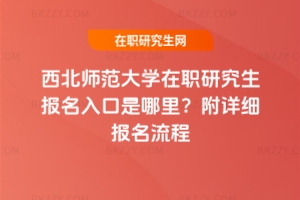 西北師范大學在職研究生報名入口是哪里？附詳細報名流程