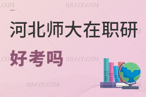 河北師范大學在職研究生好考嗎，認可度如何？
