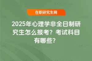 2025年心理學非全日制研究生怎么報考？考試科目有哪些？
