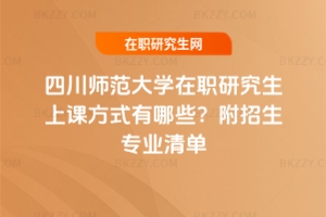 四川師范大學在職研究生上課方式有哪些？附招生專業(yè)清單