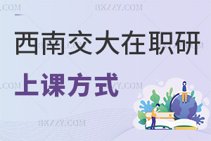 西南交通大學在職研究生上課方式是什么，課程有哪些特色？