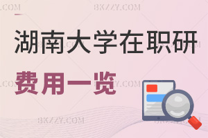 湖南大學(xué)在職研究生費(fèi)用一覽表，附課程特色