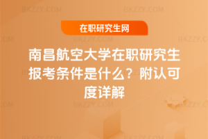 南昌航空大學在職研究生報考條件是什么？附認可度詳解