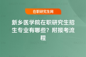 新鄉醫學院在職研究生招生專業有哪些？附報考流程