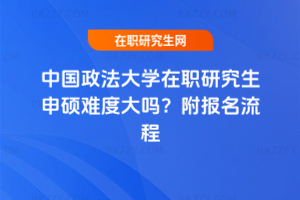 中國政法大學在職研究生申碩難度大嗎？附報名流程