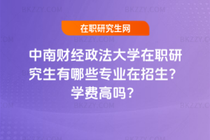 中南財(cái)經(jīng)政法大學(xué)在職研究生有哪些專業(yè)在招生？學(xué)費(fèi)高嗎？