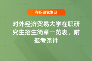對外經濟貿易大學在職研究生招生簡章一覽表，附報考條件