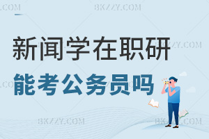 新聞學(xué)專業(yè)在職研究生能考公務(wù)員嗎，有什么優(yōu)勢？