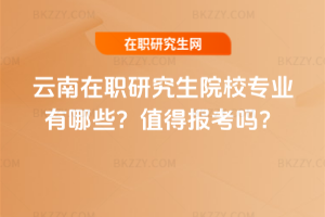 云南在職研究生院校專業(yè)有哪些？值得報(bào)考嗎？