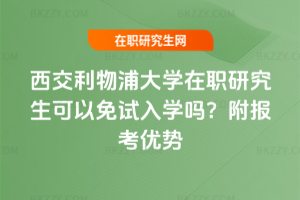 西交利物浦大學在職研究生可以免試入學嗎？附報考優勢