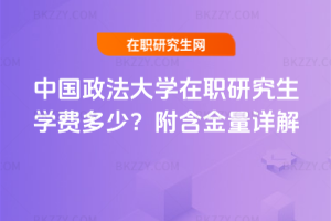 中國政法大學在職研究生學費多少？附含金量詳解