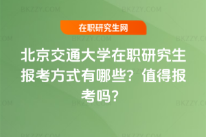北京交通大學(xué)在職研究生報(bào)考方式有哪些？值得報(bào)考嗎？