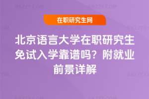 北京語言大學在職研究生免試入學靠譜嗎？附就業前景詳解
