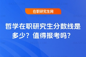 哲學在職研究生分數線是多少？值得報考嗎？