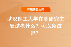 武漢理工大學(xué)在職研究生復(fù)試考什么？可以免試嗎？