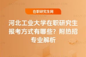 河北工業大學在職研究生報考方式有哪些？附熱招專業解析