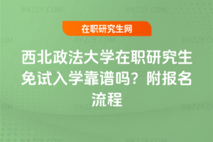 西北政法大學(xué)在職研究生免試入學(xué)靠譜嗎？附報名流程