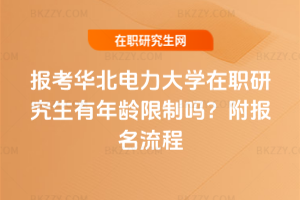 報考華北電力大學(xué)在職研究生有年齡限制嗎？附報名流程
