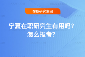 寧夏在職研究生有用嗎？怎么報考？