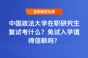 中國政法大學在職研究生復試考什么？免試入學值得信賴嗎？