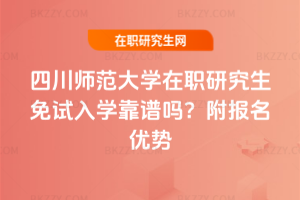 四川師范大學在職研究生免試入學靠譜嗎？附報名優勢