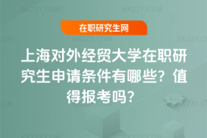 上海對外經貿大學在職研究生申請條件有哪些？值得報考嗎？