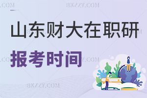 2025年山東財經大學在職研究生報考時間在什么時候，有哪些事項要注意？