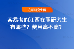容易考的江西在職研究生有哪些？費(fèi)用高不高？