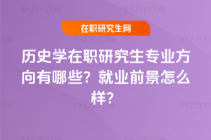 歷史學(xué)在職研究生專業(yè)方向有哪些？就業(yè)前景怎么樣？