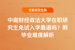 中南財(cái)經(jīng)政法大學(xué)在職研究生免試入學(xué)靠譜嗎？附畢業(yè)難度解析