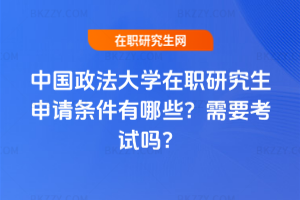 中國政法大學在職研究生申請條件有哪些？需要考試嗎？