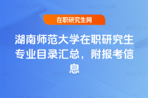 湖南師范大學在職研究生專業(yè)目錄匯總，附報考信息