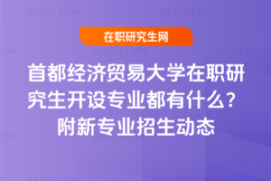 首都經(jīng)濟(jì)貿(mào)易大學(xué)在職研究生開設(shè)專業(yè)都有什么？附新專業(yè)招生動態(tài)