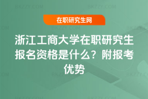 浙江工商大學在職研究生報名資格是什么？附報考優(yōu)勢
