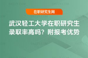 武漢輕工大學(xué)在職研究生錄取率高嗎？附報(bào)考優(yōu)勢(shì)