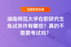 湖南師范大學(xué)在職研究生免試條件有哪些？真的不需要考試嗎？