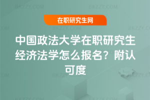 中國政法大學在職研究生經濟法學怎么報名？附認可度